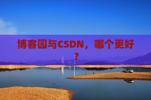 博客园与CSDN，哪个更好？